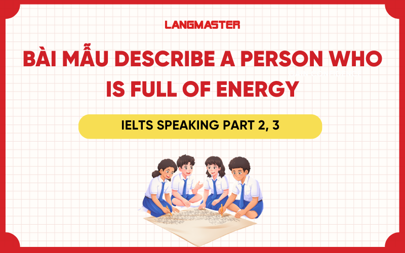 Describe a person who is full of energy: Bài mẫu IELTS Speaking part 2, 3